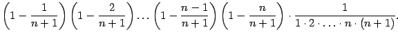 $\displaystyle \left(1-\frac{1}{n+1}\right)
\left(1-\frac{2}{n+1}\right)\ldots…
…eft(1-\frac{n}{n+1}\right)
\cdot\frac{1}{1\cdot2\cdot\ldots\cdot n\cdot(n+1)}.$