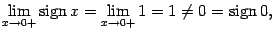 $\displaystyle \lim\limits_{x\to0+}\mathop{\rm sign}\nolimits x=
\lim\limits_{x\to0+}1=1\ne0=\mathop{\rm sign}\nolimits 0,$