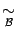 $ \mathrel{\mathop{\sim}\limits_{\mathcal{B}}}$