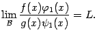 $\displaystyle \lim_{\mathcal{B}}\dfrac{f(x){\varphi}_1(x)}{g(x)\psi_1(x)}=L.$