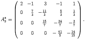 $\displaystyle A^*_3=\left(\begin{array}{rrrrr} 2&-1&3&-1&1\\ 0&\vphantom{\dfrac…
…ac27\\
0&0&0&\vphantom{\dfrac11}-\frac{61}5&-\frac{14}{15}\end{array}\right).$