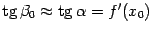 $ {\mathop{\rm tg}\nolimits {\beta}_0\approx\mathop{\rm tg}\nolimits {\alpha}=f'(x_0)}$