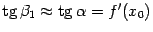 $ {\mathop{\rm tg}\nolimits {\beta}_1\approx\mathop{\rm tg}\nolimits {\alpha}=f'(x_0)}$