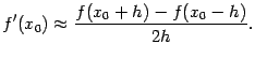 $\displaystyle f'(x_0)\approx\dfrac{f(x_0+h)-f(x_0-h)}{2h}.$
