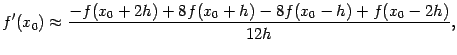 $\displaystyle f'(x_0)\approx\dfrac{-f(x_0+2h)+8f(x_0+h)-8f(x_0-h)+f(x_0-2h)}{12h},$