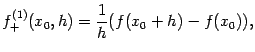 $\displaystyle f^{(1)}_+(x_0,h)=\dfrac{1}{h}(f(x_0+h)-f(x_0)),$