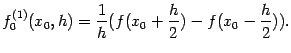 $\displaystyle f^{(1)}_0(x_0,h)=\dfrac{1}{h}(f(x_0+\frac{h}{2})-f(x_0-\frac{h}{2})).$