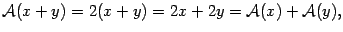 $\displaystyle \mathcal{A}(x+y)=2(x+y)=2x+2y=\mathcal{A}(x)+\mathcal{A}(y),$
