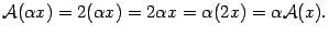 $\displaystyle \mathcal{A}({\alpha}x)=2({\alpha}x)=2{\alpha}x={\alpha}(2x)={\alpha}\mathcal{A}(x).$