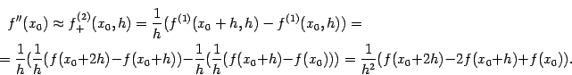 \begin{multline*}
f''(x_0)\approx f^{(2)}_+(x_0,h)=
\dfrac{1}{h}(f^{(1)}(x_0+h…
…f(x_0+h)-f(x_0)))=
\dfrac{1}{h^2}(f(x_0+2h)-2f(x_0+h)+f(x_0)).
\end{multline*}