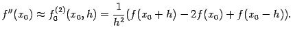 $\displaystyle f''(x_0)\approx f^{(2)}_0(x_0,h)=
\dfrac{1}{h^2}(f(x_0+h)-2f(x_0)+f(x_0-h)).$