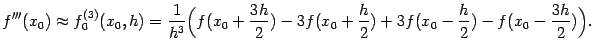 $\displaystyle f'''(x_0)\approx f^{(3)}_0(x_0,h)=
\dfrac{1}{h^3}
\Bigl(f(x_0+\frac{3h}{2})-3f(x_0+\frac{h}{2})
+3f(x_0-\frac{h}{2})-f(x_0-\dfrac{3h}{2})\Bigr).$