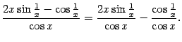 $\displaystyle \dfrac{2x\sin\frac{1}{x}-\cos\frac{1}{x}}{\cos x}=
\dfrac{2x\sin\frac{1}{x}}{\cos x}-\dfrac{\cos\frac{1}{x}}{\cos x}.$