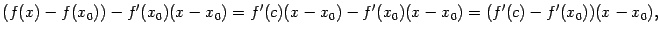 $\displaystyle (f(x)-f(x_0))-f'(x_0)(x-x_0)=f'(c)(x-x_0)-f'(x_0)(x-x_0)=
(f'(c)-f'(x_0))(x-x_0),$