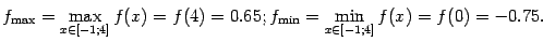 $\displaystyle f_{\max}=\max_{x\in[-1;4]}f(x)=f(4)=0.65;
f_{\min}=\min_{x\in[-1;4]}f(x)=f(0)=-0.75.$