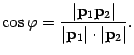 $\displaystyle \cos{\varphi}=\frac{\vert{\bf p}_1{\bf p}_2\vert}{\vert{\bf p}_1\vert\cdot\vert{\bf p}_2\vert}.$