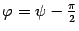 $ {{\varphi}=\psi-\frac{\pi}2}$