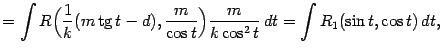 $\displaystyle =\int R\Bigl(\frac{1}{k}(m\mathop{\rm tg}\nolimits t-d),\frac{m}{\cos t}\Bigr)\frac{m}{k\cos^2t}\,dt= \int R_1(\sin t,\cos t)\,dt,$