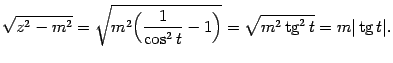 $\displaystyle \sqrt{z^2-m^2}=\sqrt{m^2\Bigl(\frac{1}{\cos^2t}-1\Bigr)}=\sqrt{m^2\mathop{\rm tg}\nolimits ^2t}=m\vert\mathop{\rm tg}\nolimits t\vert.$