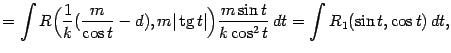 $\displaystyle =\int R\Bigl(\frac{1}{k}(\frac{m}{\cos t}-d),m\vert\mathop{\rm tg}\nolimits t\vert\Bigr)\frac{m\sin t}{k\cos^2t}\,dt= \int R_1(\sin t,\cos t)\,dt,$
