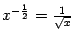 $ x^{-\frac{1}{2}}=\frac{1}{\sqrt{x}}$