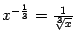 $ x^{-\frac{1}{3}}=\frac{1}{\sqrt[3]{x}}$