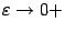 $ {\varepsilon}\to0+$