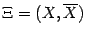 $ \Xi=(X,\ov X)$
