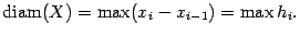 $\displaystyle \mathop{\rm diam}\nolimits (X)=\max(x_i-x_{i-1})=\max h_i.$