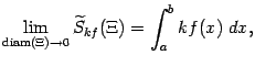 $\displaystyle \lim_{\mathop{\rm diam}\nolimits (\Xi)\to0}\wt S_{kf}(\Xi)=\int_a^bkf(x)\;dx,$
