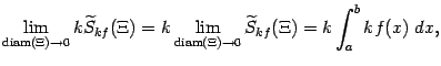 $\displaystyle \lim_{\mathop{\rm diam}\nolimits (\Xi)\to0}k\wt S_{kf}(\Xi)=
k\lim_{\mathop{\rm diam}\nolimits (\Xi)\to0}\wt S_{kf}(\Xi)=
k\int_a^bkf(x)\;dx,$