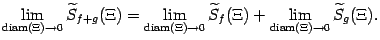 $\displaystyle \lim_{\mathop{\rm diam}\nolimits (\Xi)\to0}\wt S_{f+g}(\Xi)=
\li…
…to0}
\wt S_f(\Xi)+
\lim_{\mathop{\rm diam}\nolimits (\Xi)\to0}
\wt S_g(\Xi).$