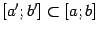 $ [a';b']\sbs[a;b]$