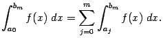 $\displaystyle \int_{a_0}^{b_m}f(x)\;dx=\sum_{j=0}^m\int_{a_j}^{b_m}f(x)\;dx.$