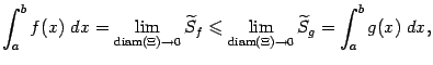 $\displaystyle \int_a^bf(x)\;dx=
\lim_{\mathop{\rm diam}\nolimits (\Xi)\to0}\wt…
…qslant
\lim_{\mathop{\rm diam}\nolimits (\Xi)\to0}\wt S_g=
\int_a^bg(x)\;dx,$