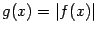 $ g(x)=\vert f(x)\vert$