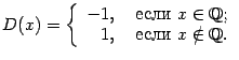 $\displaystyle D(x)=\left\{\begin{array}{rl}
-1,&\text{ если }x\in\mathbb{Q};\\
1,&\text{ если }x\notin\mathbb{Q}.
\end{array}\right.$
