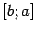$ [b;a]$