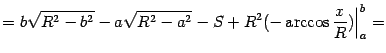 $\displaystyle =b\sqrt{R^2-b^2}-a\sqrt{R^2-a^2}-S+R^2(-\arccos\frac{x}{R})\Bigr\vert _a^b=$