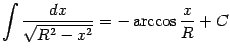 $\displaystyle \int\frac{dx}{\sqrt{R^2-x^2}}=-\arccos\frac{x}{R}+C$