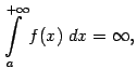 $\displaystyle \int\limits_a^{+\infty}f(x)\;dx=\infty,$