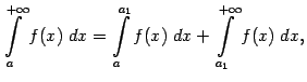 $\displaystyle \int\limits_{a}^{+\infty}f(x)\;dx= \int\limits_a^{a_1}f(x)\;dx+ \int\limits_{a_1}^{+\infty}f(x)\;dx,$