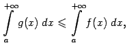 $\displaystyle \int\limits_a^{+\infty}g(x)\;dx\leqslant  \int\limits_a^{+\infty}f(x)\;dx,$