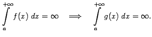 $\displaystyle \int\limits_a^{+\infty}f(x)\;dx=\infty\quad\Longrightarrow \quad
\int\limits_a^{+\infty}g(x)\;dx=\infty.$