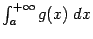 $ \int_a^{+\infty}g(x)\;dx$