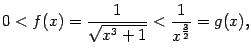 $\displaystyle 0<f(x)=\frac{1}{\sqrt{x^3+1}}<\frac{1}{x^{\frac{3}{2}}}=g(x),$