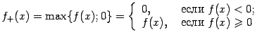 $\displaystyle f_+(x)=\max\{f(x);0\}=\left\{\begin{array}{ll}
0,&\text{ если }f(x)<0;\\
f(x),&\text{ если }f(x)\geqslant 0
\end{array}\right.$