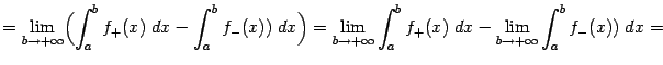 $\displaystyle =\lim_{b\to+\infty}\Bigl(\int_a^bf_+(x)\;dx-\int_a^bf_-(x))\;dx\B…
… \lim_{b\to+\infty}\int_a^bf_+(x)\;dx- \lim_{b\to+\infty}\int_a^bf_-(x))\;dx=$