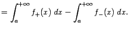 $\displaystyle =\int_a^{+\infty}f_+(x)\;dx-\int_a^{+\infty}f_-(x)\;dx.$