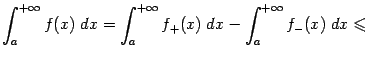 $\displaystyle \int_a^{+\infty}f(x)\;dx= \int_a^{+\infty}f_+(x)\;dx-\int_a^{+\infty}f_-(x)\;dx\leqslant$